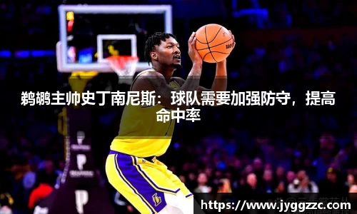 鹈鹕主帅史丁南尼斯：球队需要加强防守，提高命中率