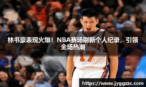林书豪表现火爆！NBA赛场刷新个人纪录，引领全场热潮